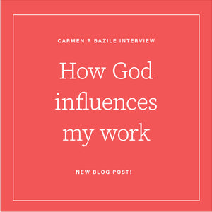 How God Influences My Work-An Interview With Friend and Inspiration, Carmen R Bazile
